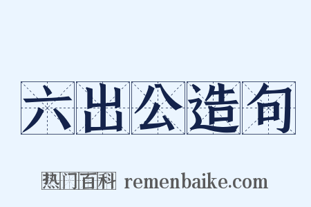 六出公造句是什么意思的图片